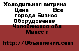 Холодильная витрина ! › Цена ­ 20 000 - Все города Бизнес » Оборудование   . Челябинская обл.,Миасс г.